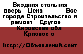 Входная стальная дверь › Цена ­ 4 500 - Все города Строительство и ремонт » Другое   . Кировская обл.,Красное с.